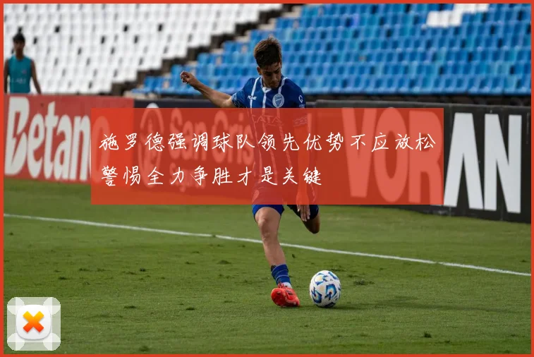 施罗德强调球队领先优势不应放松警惕全力争胜才是关键