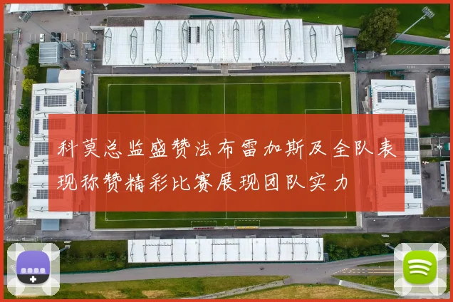 科莫总监盛赞法布雷加斯及全队表现称赞精彩比赛展现团队实力
