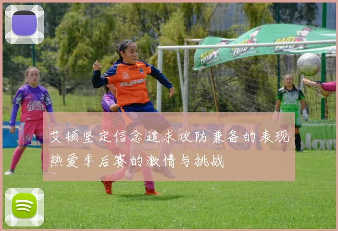 艾顿坚定信念追求攻防兼备的表现热爱季后赛的激情与挑战