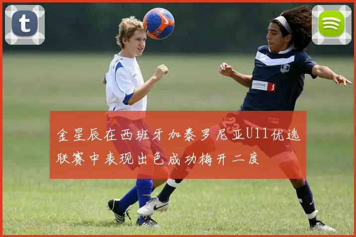金星辰在西班牙加泰罗尼亚U11优选联赛中表现出色成功梅开二度