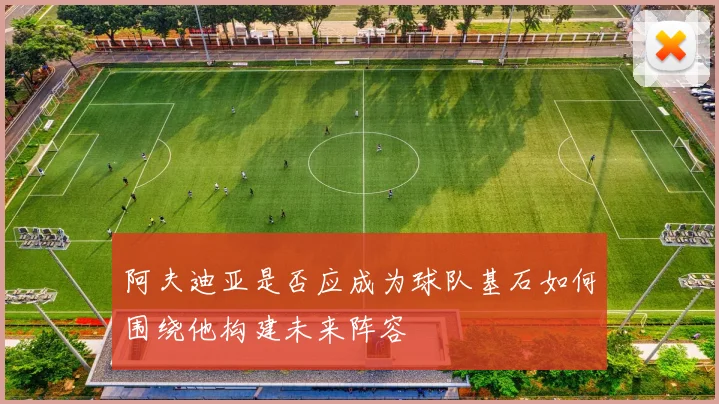 阿夫迪亚是否应成为球队基石如何围绕他构建未来阵容