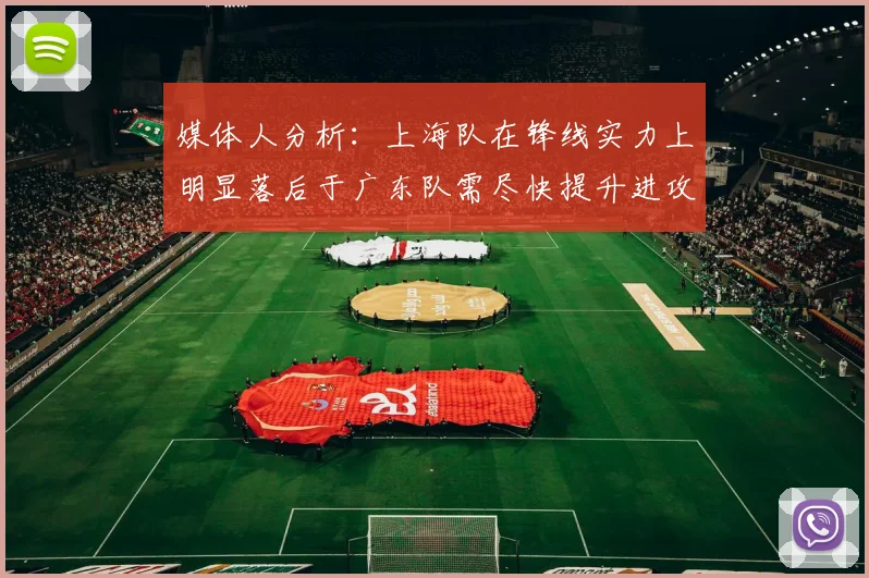 媒体人分析：上海队在锋线实力上明显落后于广东队需尽快提升进攻火力