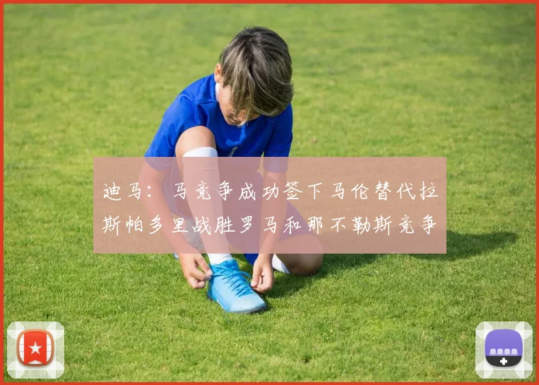 迪马：马竞争成功签下马伦替代拉斯帕多里战胜罗马和那不勒斯竞争