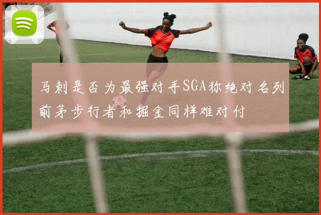 马刺是否为最强对手SGA称绝对名列前茅步行者和掘金同样难对付