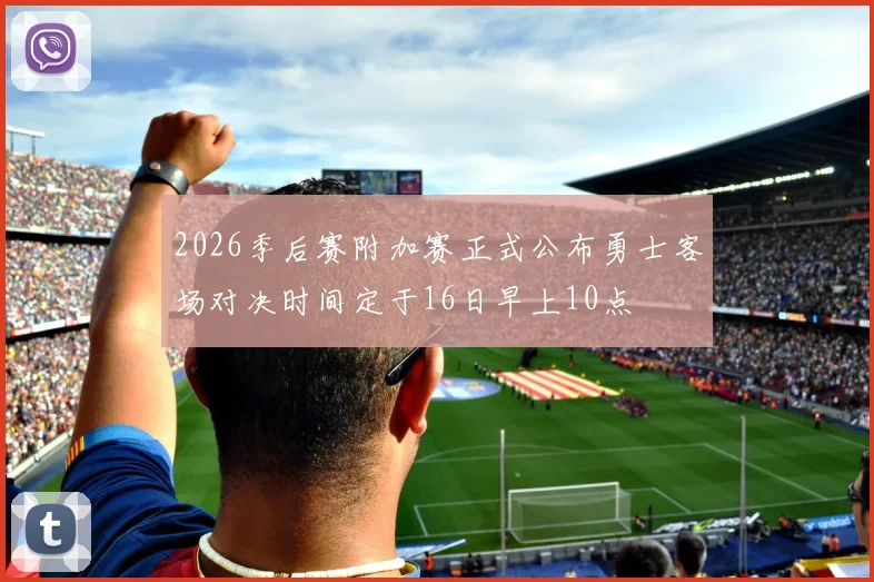 2026季后赛附加赛正式公布勇士客场对决时间定于16日早上10点