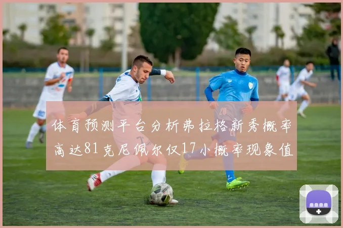 体育预测平台分析弗拉格新秀概率高达81克尼佩尔仅17小概率现象值得关注
