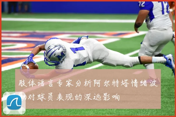 肢体语言专家分析阿尔特塔情绪波动对球员表现的深远影响