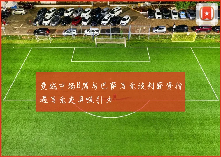 曼城中场B席与巴萨马竞谈判薪资待遇马竞更具吸引力