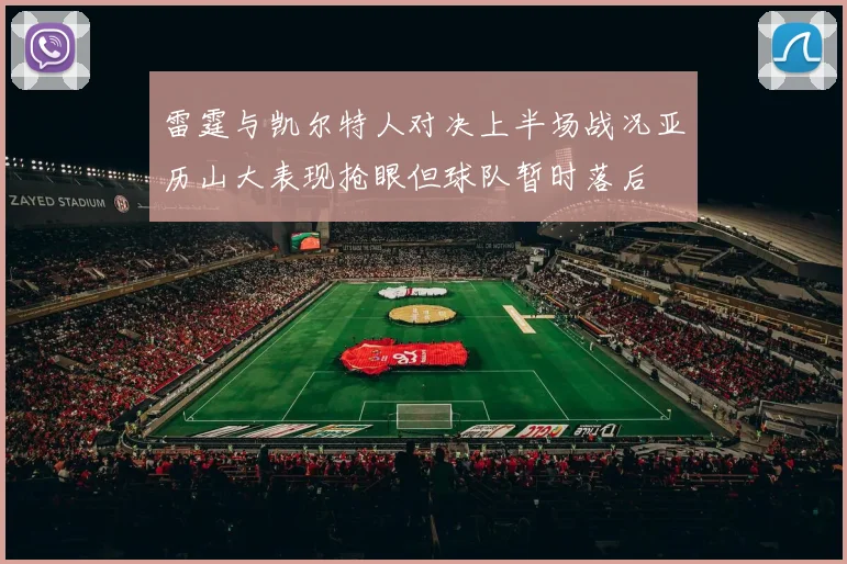 雷霆与凯尔特人对决上半场战况亚历山大表现抢眼但球队暂时落后