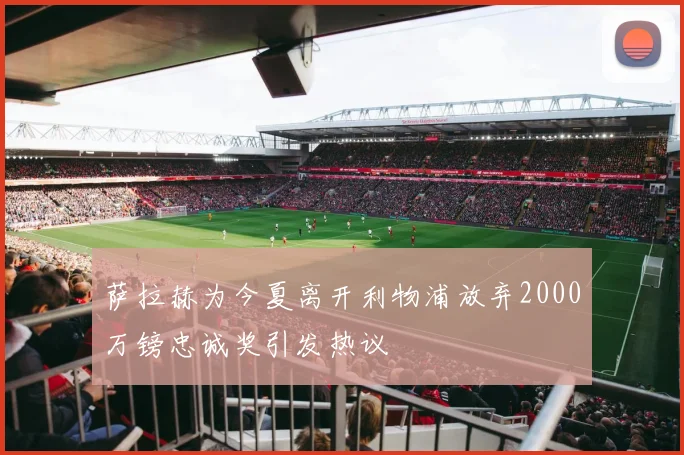 萨拉赫为今夏离开利物浦放弃2000万镑忠诚奖引发热议