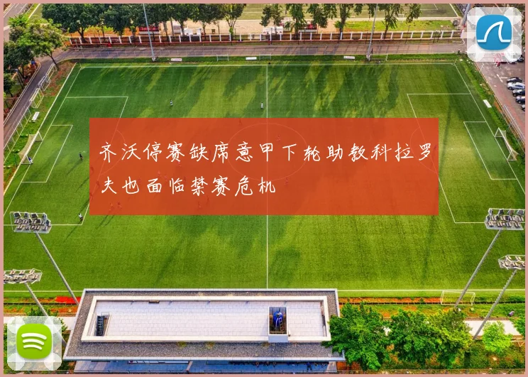 齐沃停赛缺席意甲下轮助教科拉罗夫也面临禁赛危机